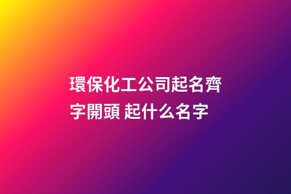 環保化工公司起名齊字開頭 起什么名字